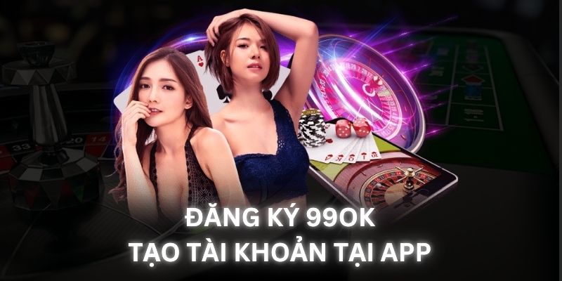 Đăng ký 99OK nhanh chóng tại ứng dụng